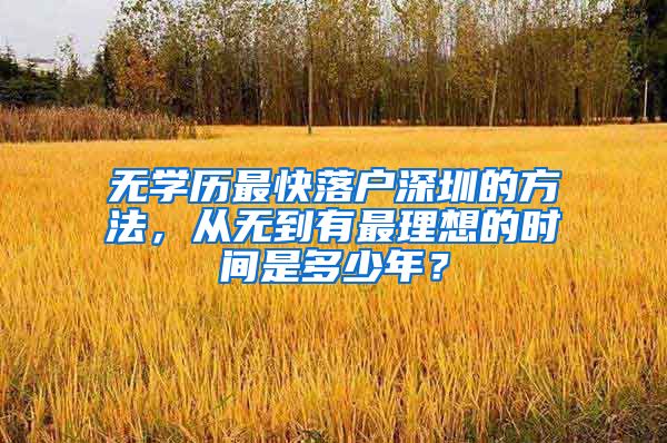 无学历最快落户深圳的方法，从无到有最理想的时间是多少年？