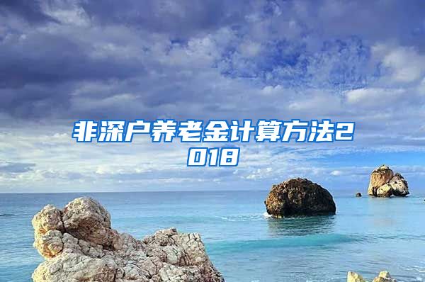 非深户养老金计算方法2018