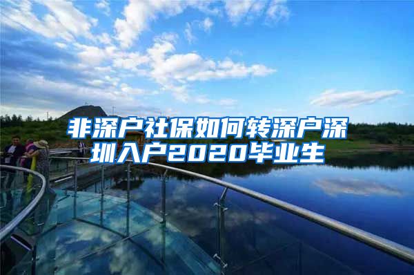 非深户社保如何转深户深圳入户2020毕业生