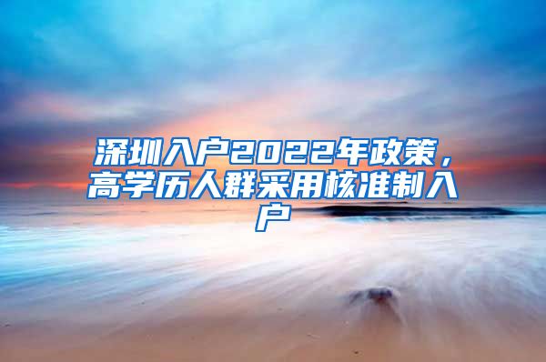 深圳入户2022年政策，高学历人群采用核准制入户