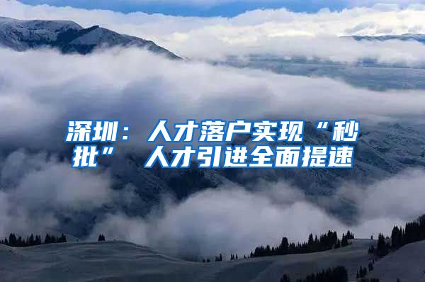 深圳：人才落户实现“秒批” 人才引进全面提速