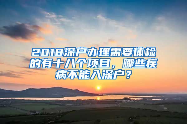 2018深户办理需要体检的有十八个项目，哪些疾病不能入深户？