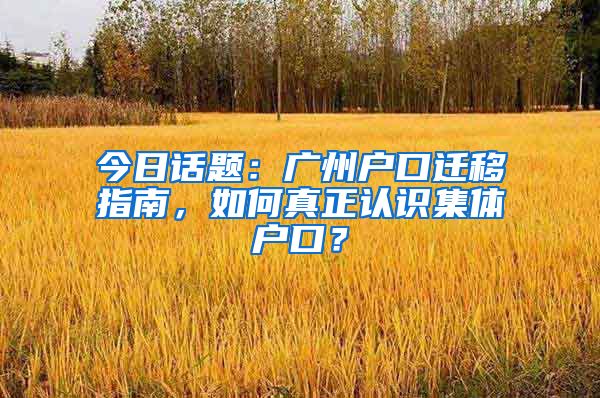 今日话题：广州户口迁移指南，如何真正认识集体户口？