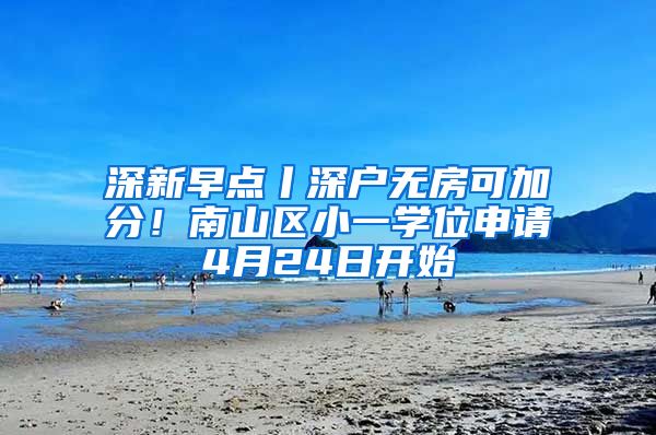 深新早点丨深户无房可加分！南山区小一学位申请4月24日开始