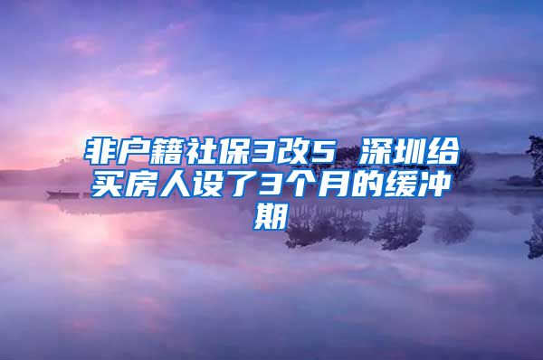 非户籍社保3改5 深圳给买房人设了3个月的缓冲期