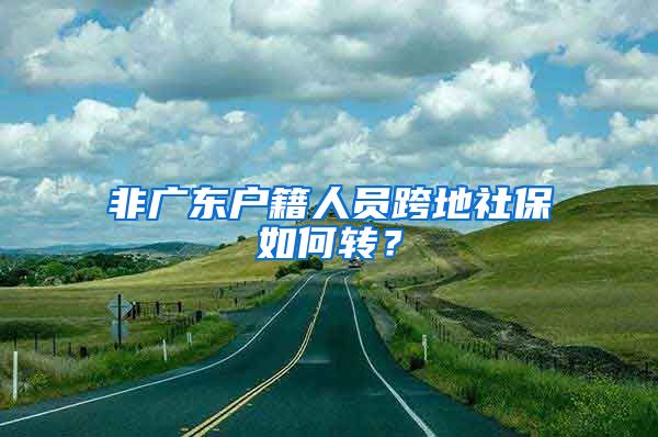 非广东户籍人员跨地社保如何转？