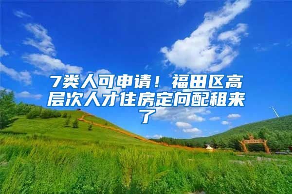 7类人可申请！福田区高层次人才住房定向配租来了