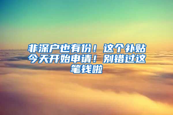 非深户也有份！这个补贴今天开始申请！别错过这笔钱啦