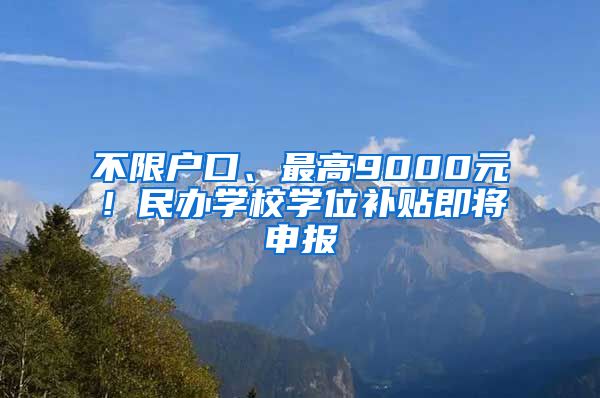 不限户口、最高9000元！民办学校学位补贴即将申报