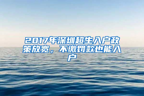 2017年深圳超生入户政策放宽，不缴罚款也能入户