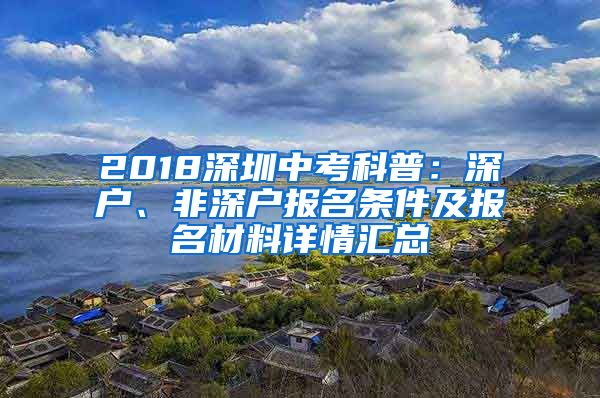 2018深圳中考科普：深户、非深户报名条件及报名材料详情汇总