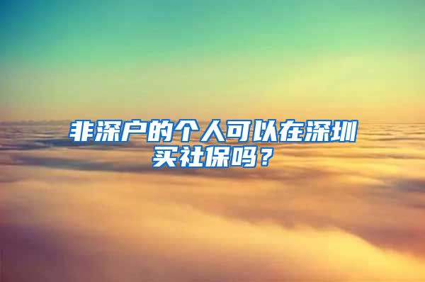 非深户的个人可以在深圳买社保吗？