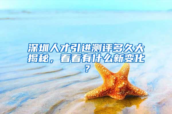 深圳人才引进测评多久大揭秘，看看有什么新变化？