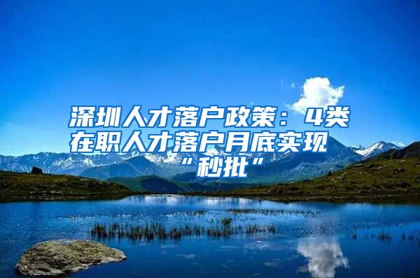 深圳人才落户政策：4类在职人才落户月底实现“秒批”