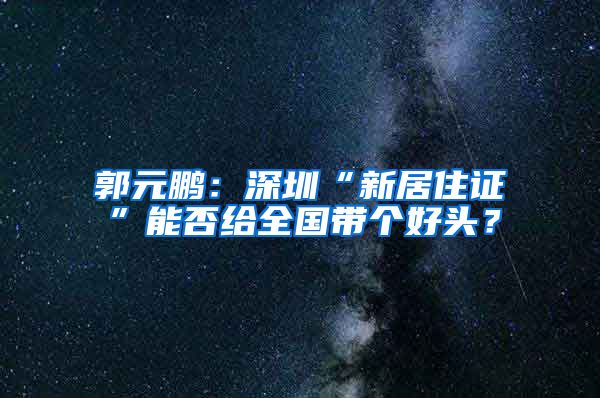 郭元鹏：深圳“新居住证”能否给全国带个好头？