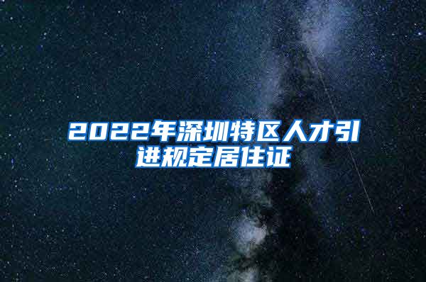 2022年深圳特区人才引进规定居住证