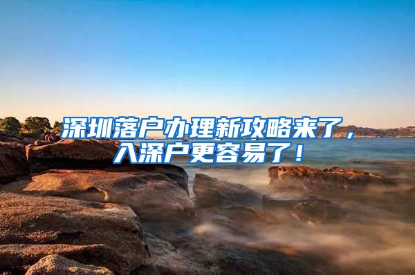 深圳落户办理新攻略来了，入深户更容易了！