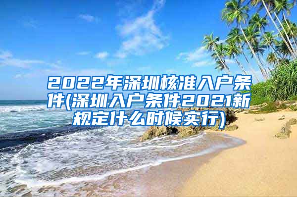 2022年深圳核准入户条件(深圳入户条件2021新规定什么时候实行)