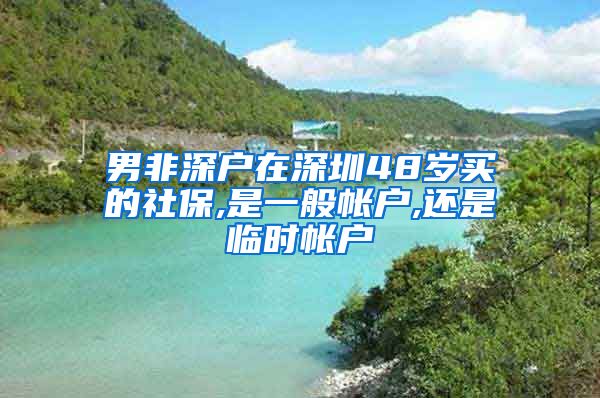 男非深户在深圳48岁买的社保,是一般帐户,还是临时帐户