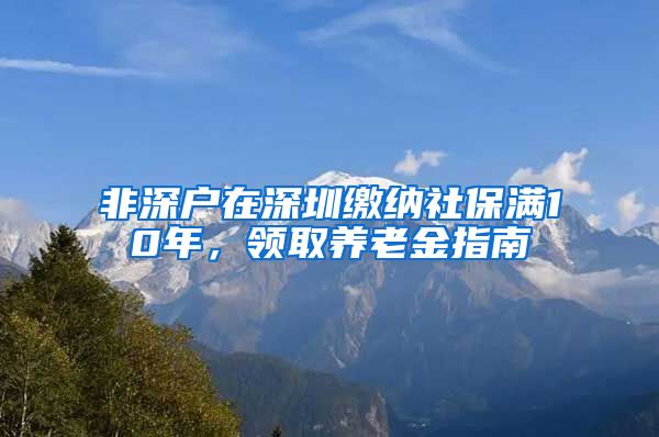 非深户在深圳缴纳社保满10年，领取养老金指南