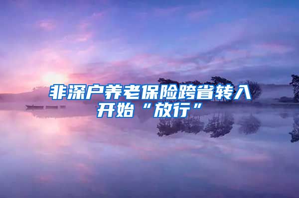 非深户养老保险跨省转入开始“放行”