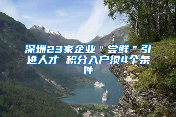 深圳23家企业＂尝鲜＂引进人才 积分入户须4个条件