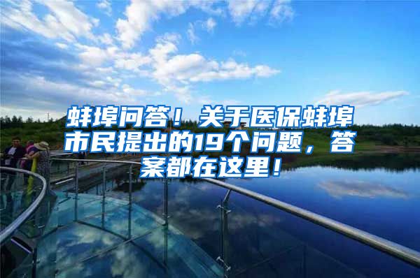 蚌埠问答！关于医保蚌埠市民提出的19个问题，答案都在这里！