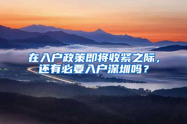 在入户政策即将收紧之际，还有必要入户深圳吗？