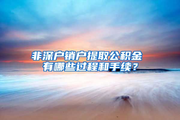 非深户销户提取公积金 有哪些过程和手续？