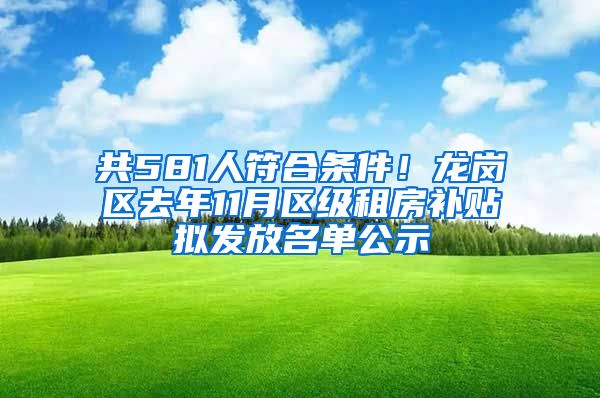 共581人符合条件！龙岗区去年11月区级租房补贴拟发放名单公示