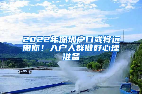 2022年深圳户口或将远离你！入户人群做好心理准备