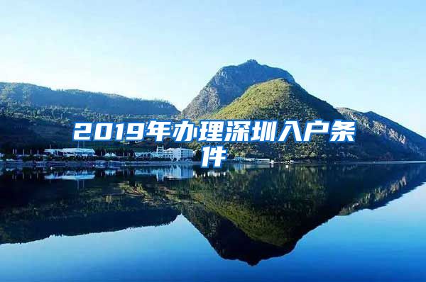 2019年办理深圳入户条件