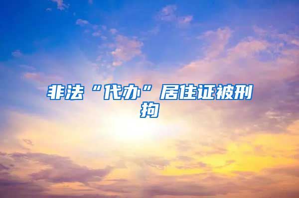 非法“代办”居住证被刑拘