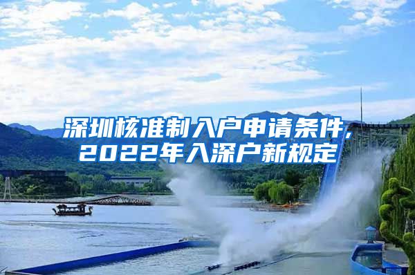 深圳核准制入户申请条件,2022年入深户新规定