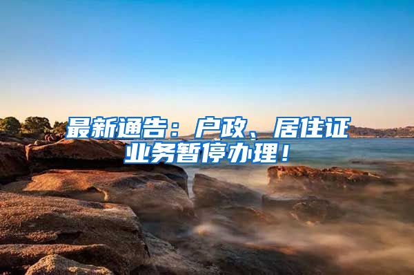 最新通告：户政、居住证业务暂停办理！