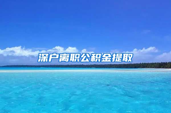 深户离职公积金提取