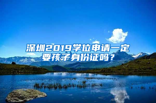 深圳2019学位申请一定要孩子身份证吗？