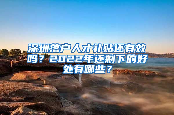 深圳落户人才补贴还有效吗？2022年还剩下的好处有哪些？