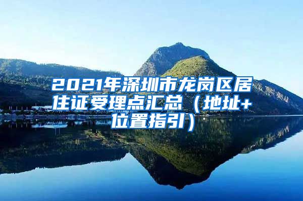 2021年深圳市龙岗区居住证受理点汇总（地址+位置指引）