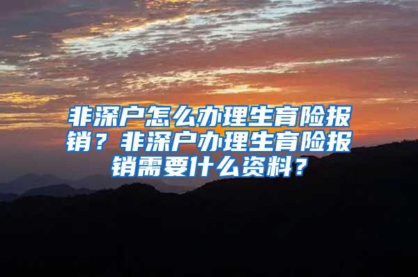 非深户怎么办理生育险报销？非深户办理生育险报销需要什么资料？