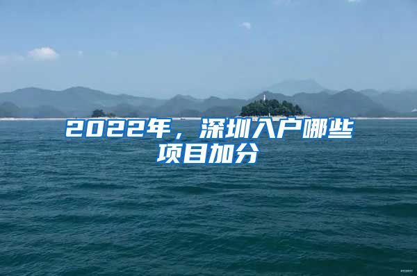 2022年，深圳入户哪些项目加分