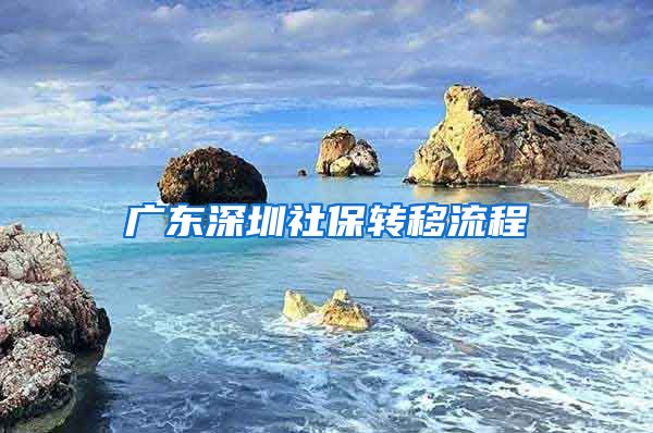 广东深圳社保转移流程