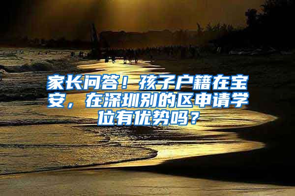 家长问答！孩子户籍在宝安，在深圳别的区申请学位有优势吗？