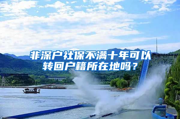 非深户社保不满十年可以转回户籍所在地吗？