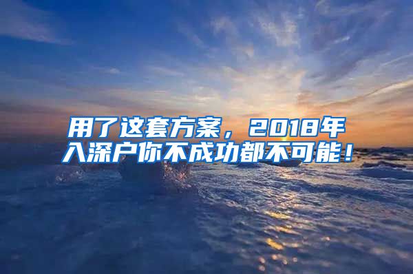 用了这套方案，2018年入深户你不成功都不可能！