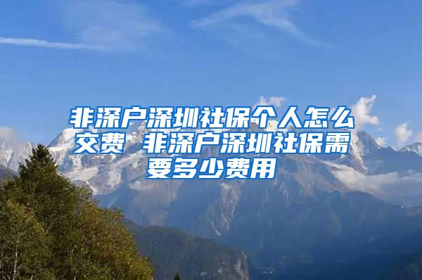 非深户深圳社保个人怎么交费 非深户深圳社保需要多少费用