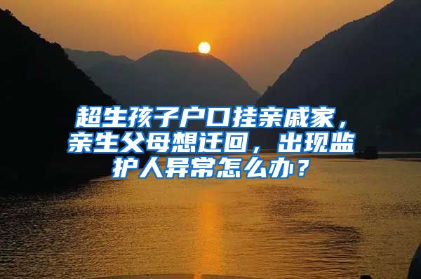 超生孩子户口挂亲戚家，亲生父母想迁回，出现监护人异常怎么办？