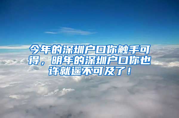 今年的深圳户口你触手可得，明年的深圳户口你也许就遥不可及了！