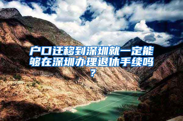 户口迁移到深圳就一定能够在深圳办理退休手续吗？