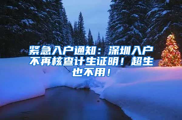 紧急入户通知：深圳入户不再核查计生证明！超生也不用！